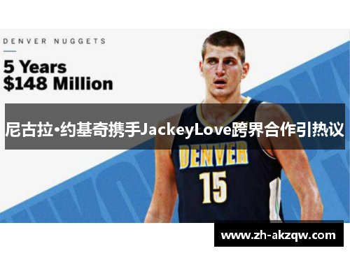 尼古拉·约基奇携手JackeyLove跨界合作引热议