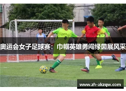 奥运会女子足球赛：巾帼英雄勇闯绿茵展风采