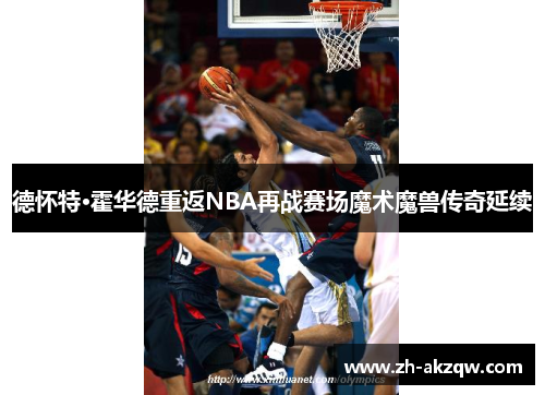 德怀特·霍华德重返NBA再战赛场魔术魔兽传奇延续