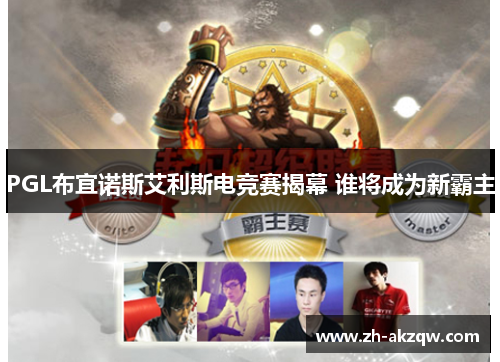 PGL布宜诺斯艾利斯电竞赛揭幕 谁将成为新霸主