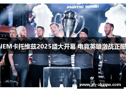IEM卡托维兹2025盛大开幕 电竞英雄激战正酣
