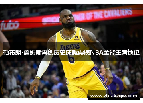 勒布朗·詹姆斯再创历史成就震撼NBA全能王者地位