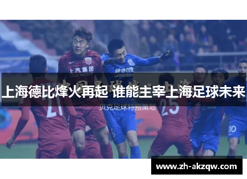 上海德比烽火再起 谁能主宰上海足球未来