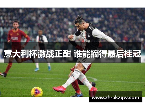 意大利杯激战正酣 谁能摘得最后桂冠