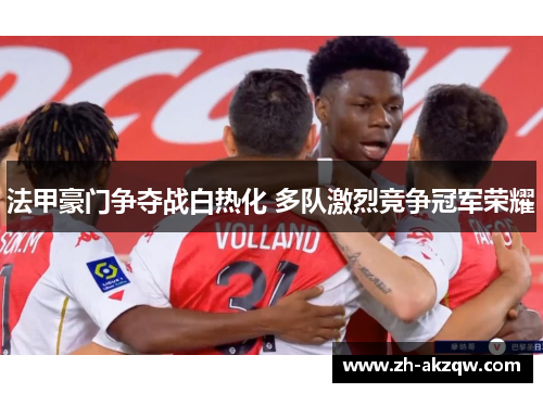 法甲豪门争夺战白热化 多队激烈竞争冠军荣耀