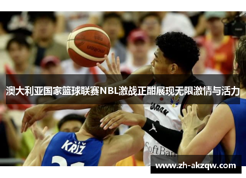 澳大利亚国家篮球联赛NBL激战正酣展现无限激情与活力