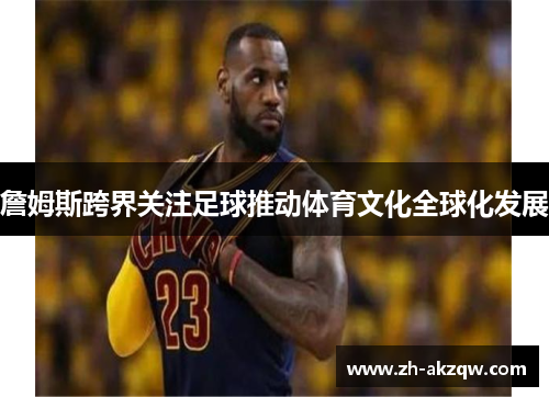 詹姆斯跨界关注足球推动体育文化全球化发展