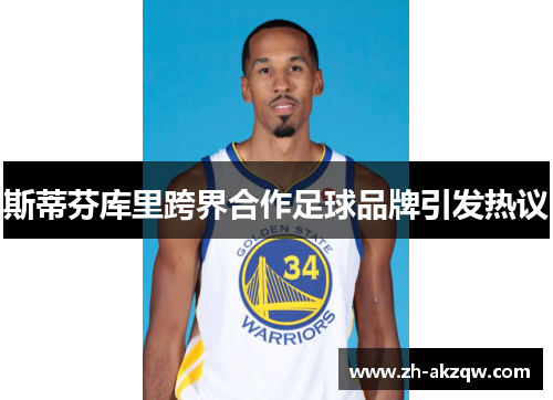 斯蒂芬库里跨界合作足球品牌引发热议
