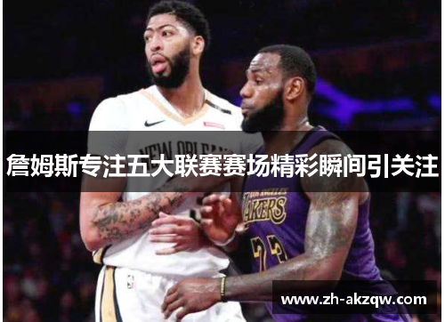 詹姆斯专注五大联赛赛场精彩瞬间引关注