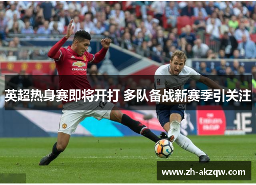 英超热身赛即将开打 多队备战新赛季引关注