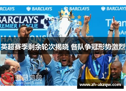 英超赛季剩余轮次揭晓 各队争冠形势激烈