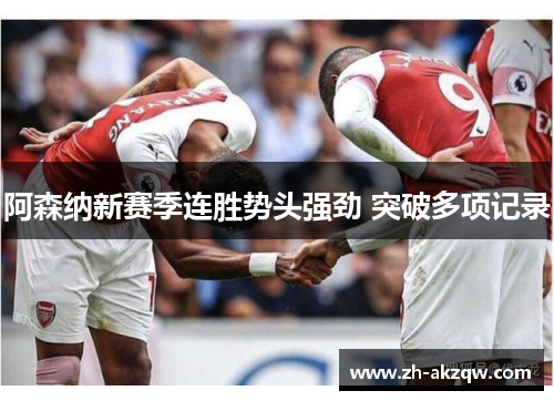 阿森纳新赛季连胜势头强劲 突破多项记录