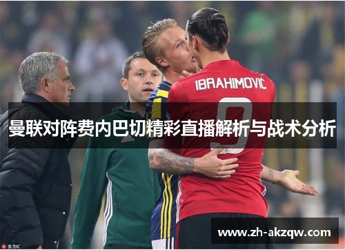 曼联对阵费内巴切精彩直播解析与战术分析