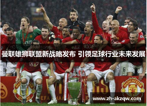 曼联雄狮联盟新战略发布 引领足球行业未来发展