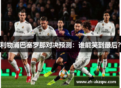 利物浦巴塞罗那对决预测：谁能笑到最后？