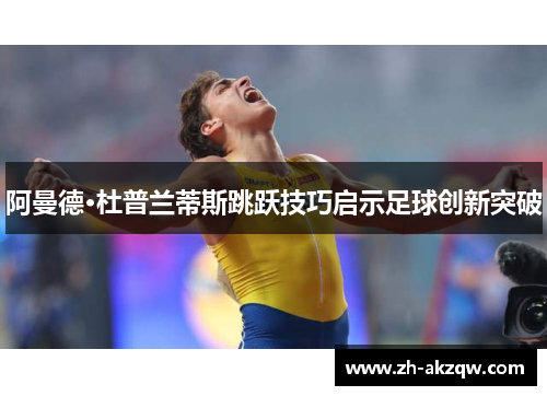 阿曼德·杜普兰蒂斯跳跃技巧启示足球创新突破