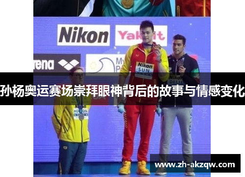 孙杨奥运赛场崇拜眼神背后的故事与情感变化