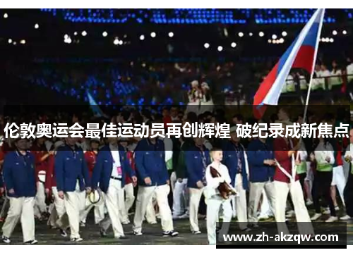 伦敦奥运会最佳运动员再创辉煌 破纪录成新焦点