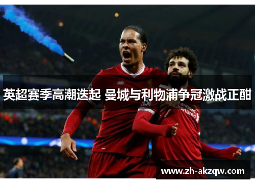 英超赛季高潮迭起 曼城与利物浦争冠激战正酣